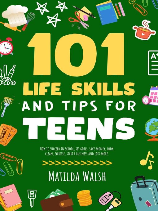 Title details for 101 Life Skills and Tips for Teens--How to succeed in school, set goals, save money, cook, clean, boost self-confidence, start a business and lots more. by Matilda Walsh - Available